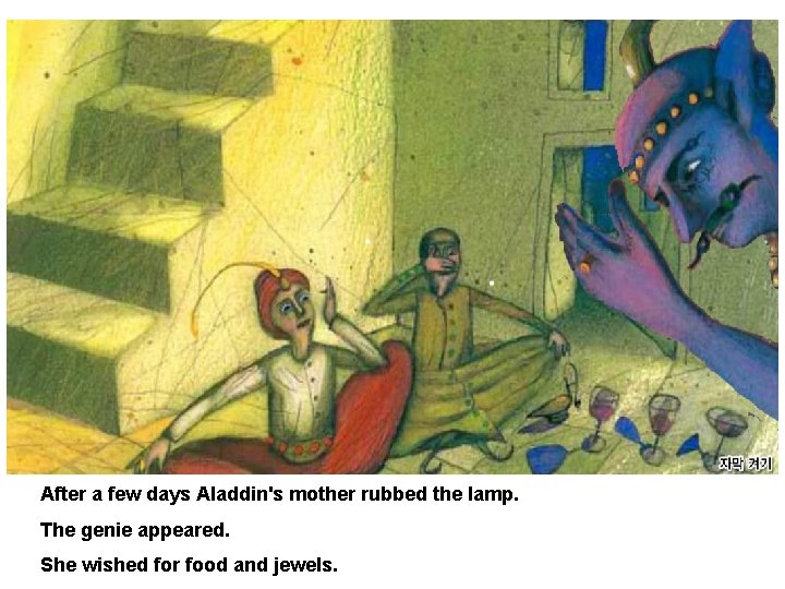 After a few days Aladdin's mother rubbed the lamp. The genie appeared. She wished