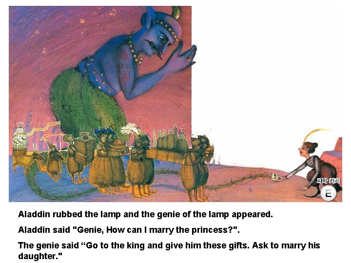 Aladdin rubbed the lamp and the genie of the lamp appeared. Aladdin said "Genie,