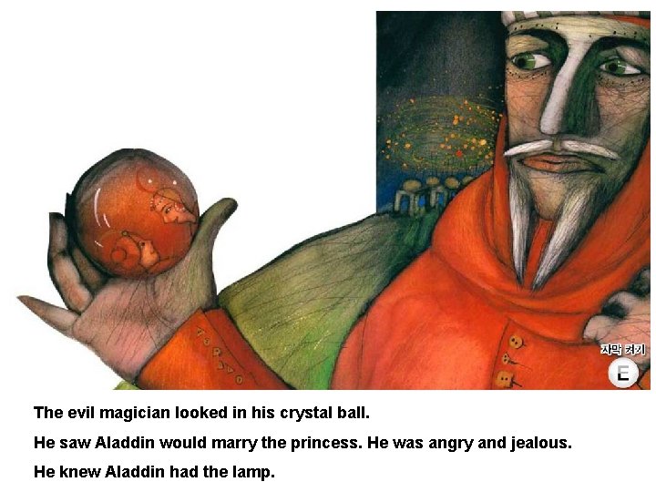 The evil magician looked in his crystal ball. He saw Aladdin would marry the