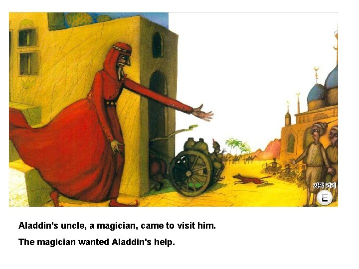 Aladdin's uncle, a magician, came to visit him. The magician wanted Aladdin's help. 