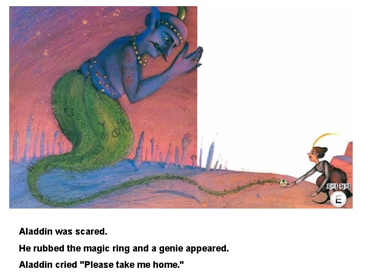Aladdin was scared. He rubbed the magic ring and a genie appeared. Aladdin cried
