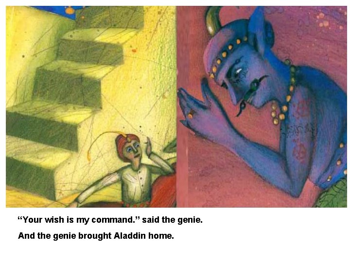 “Your wish is my command. ” said the genie. And the genie brought Aladdin