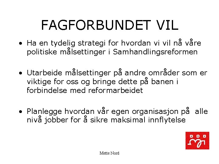 FAGFORBUNDET VIL • Ha en tydelig strategi for hvordan vi vil nå våre politiske