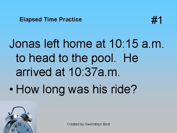 Elapsed Time Practice #1 Jonas left home at 10: 15 a. m. to head