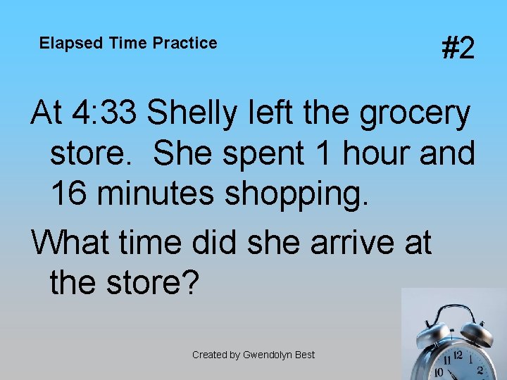Elapsed Time Practice #2 At 4: 33 Shelly left the grocery store. She spent