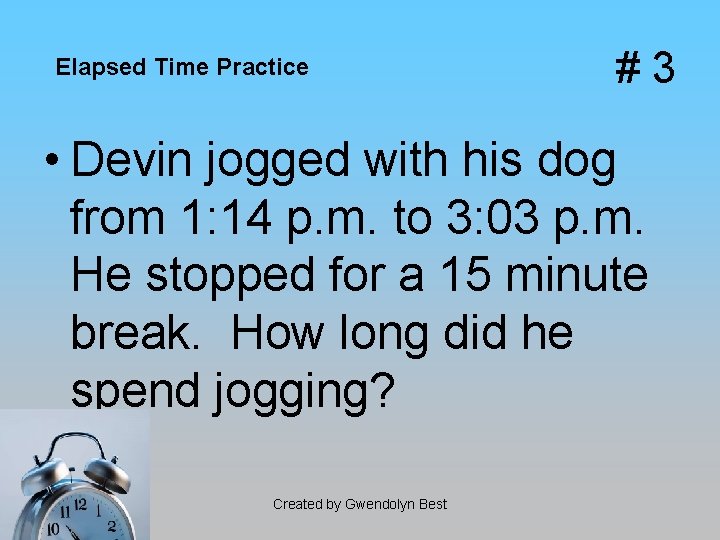 Elapsed Time Practice #3 • Devin jogged with his dog from 1: 14 p.