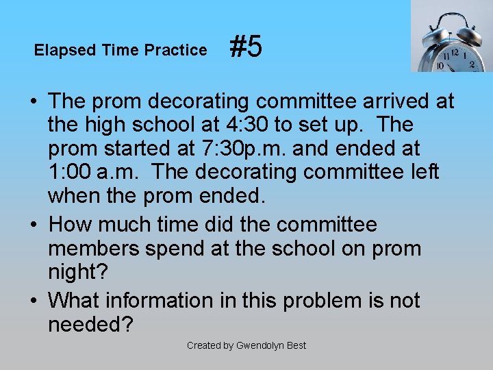 Elapsed Time Practice #5 • The prom decorating committee arrived at the high school