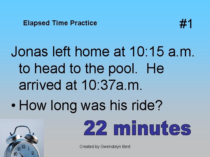 Elapsed Time Practice #1 Jonas left home at 10: 15 a. m. to head