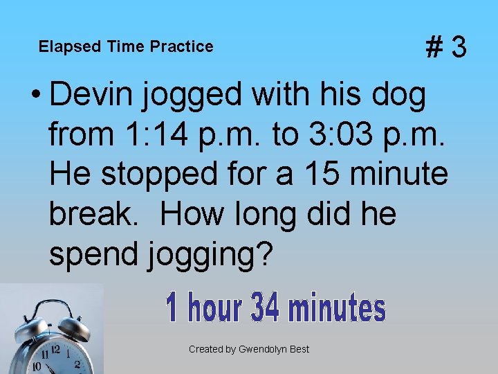 Elapsed Time Practice #3 • Devin jogged with his dog from 1: 14 p.