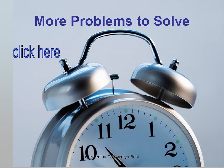 More Problems to Solve Created by Gwendolyn Best 