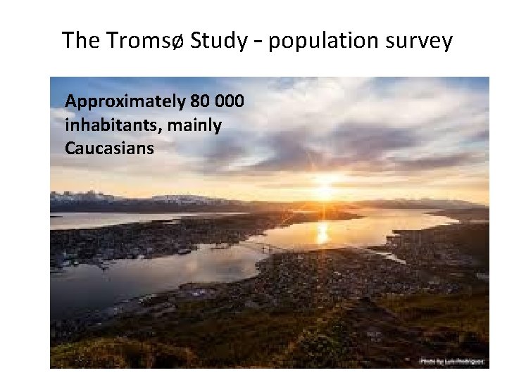 The Tromsø Study – population survey Approximately 80 000 TROMSO, NORTHERN NORWAY inhabitants, mainly