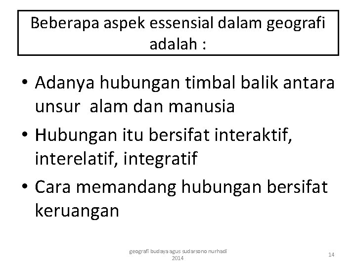 Beberapa aspek essensial dalam geografi adalah : • Adanya hubungan timbal balik antara unsur