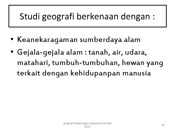 Studi geografi berkenaan dengan : • Keanekaragaman sumberdaya alam • Gejala-gejala alam : tanah,