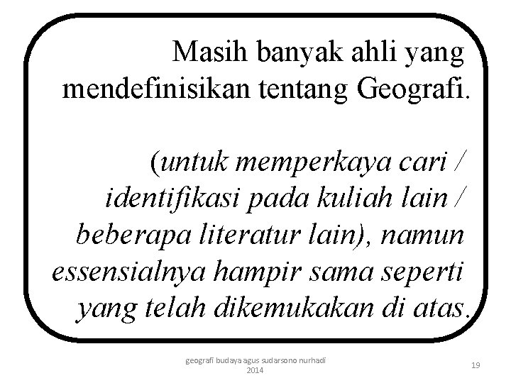 Masih banyak ahli yang mendefinisikan tentang Geografi. (untuk memperkaya cari / identifikasi pada kuliah