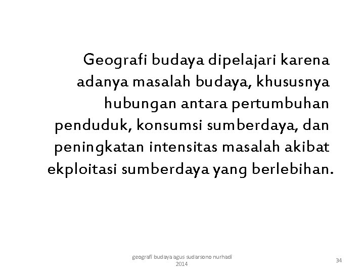 Geografi budaya dipelajari karena adanya masalah budaya, khususnya hubungan antara pertumbuhan penduduk, konsumsi sumberdaya,