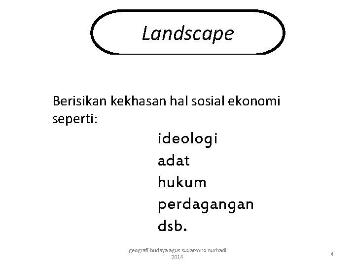 Landscape Berisikan kekhasan hal sosial ekonomi seperti: ideologi adat hukum perdagangan dsb. geografi budaya