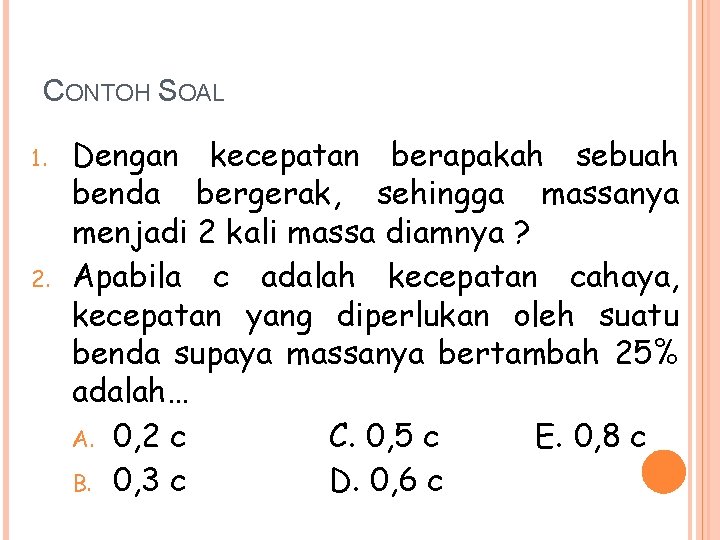 CONTOH SOAL 1. 2. Dengan kecepatan berapakah sebuah benda bergerak, sehingga massanya menjadi 2