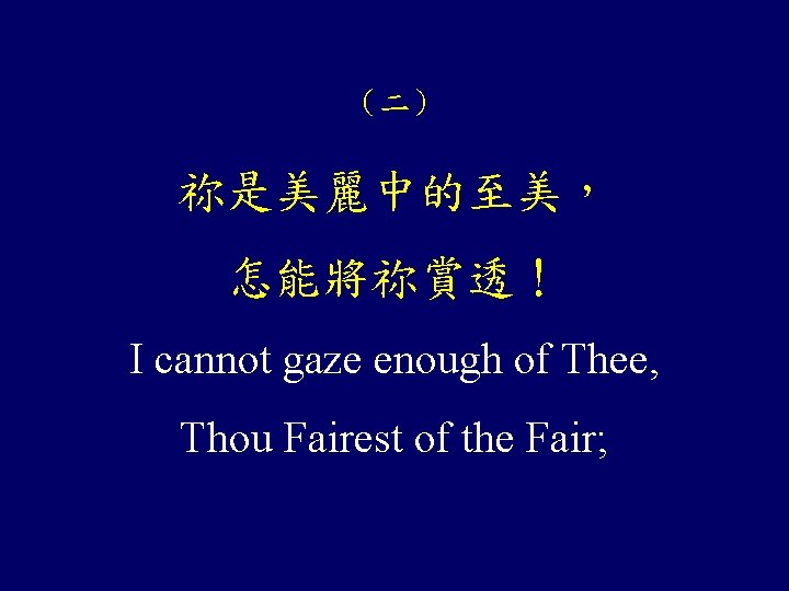 （二） 祢是美麗中的至美， 怎能將祢賞透！ I cannot gaze enough of Thee, Thou Fairest of the Fair;