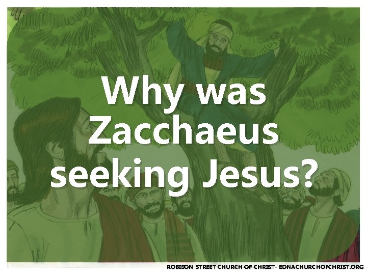 Why was Zacchaeus seeking Jesus? ROBISON STREET CHURCH OF CHRIST- EDNACHURCHOFCHRIST. ORG 