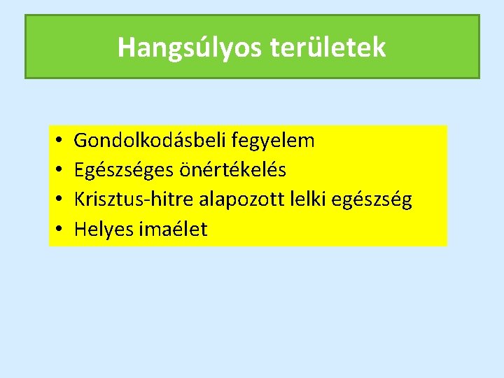 Hangsúlyos területek • • Gondolkodásbeli fegyelem Egészséges önértékelés Krisztus-hitre alapozott lelki egészség Helyes imaélet