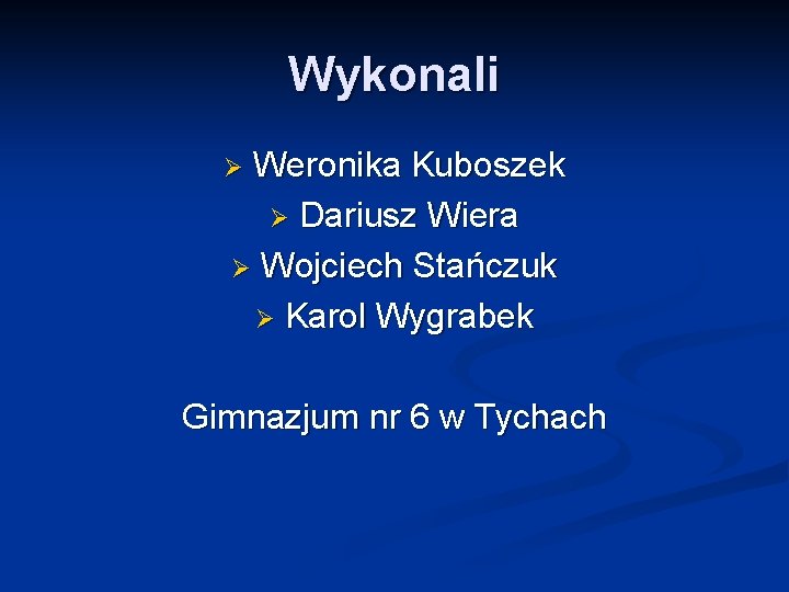 Wykonali Weronika Kuboszek Ø Dariusz Wiera Ø Wojciech Stańczuk Ø Karol Wygrabek Ø Gimnazjum