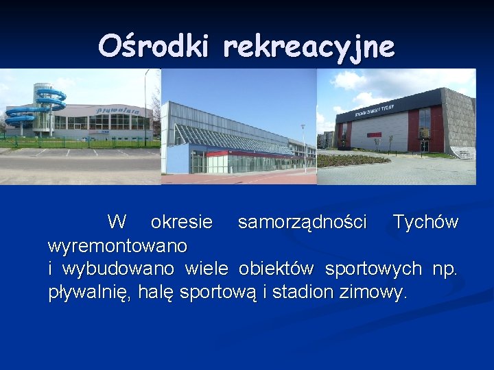 Ośrodki rekreacyjne W okresie samorządności Tychów wyremontowano i wybudowano wiele obiektów sportowych np. pływalnię,