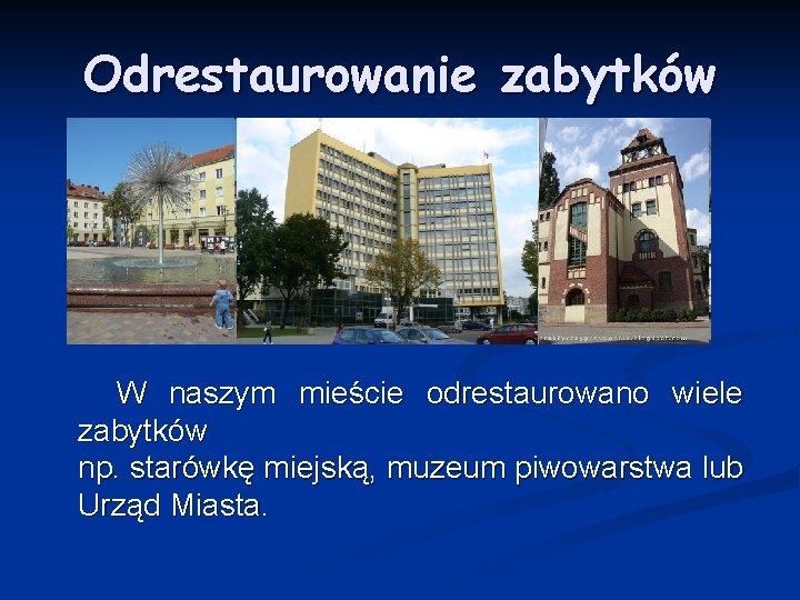 Odrestaurowanie zabytków W naszym mieście odrestaurowano wiele zabytków np. starówkę miejską, muzeum piwowarstwa lub