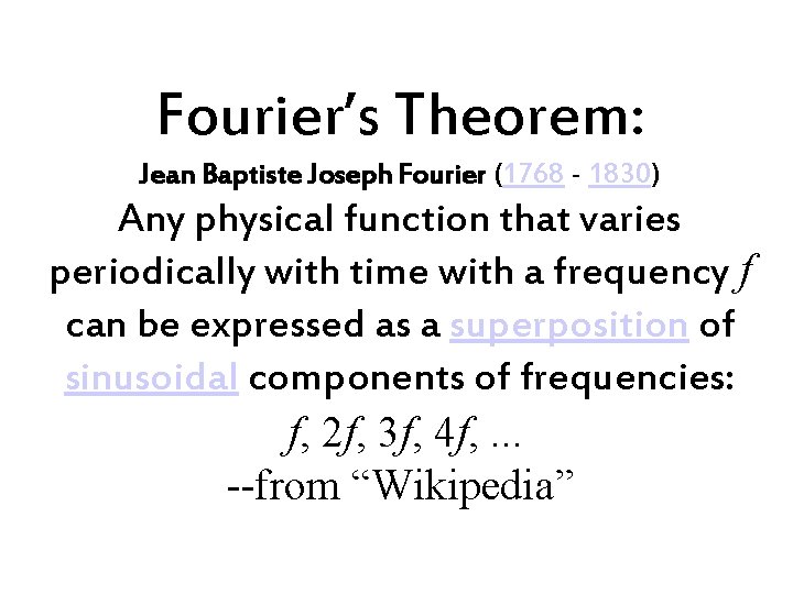 Fourier’s Theorem: Jean Baptiste Joseph Fourier (1768 - 1830) Any physical function that varies