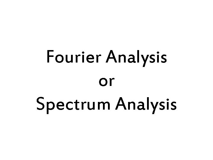 Fourier Analysis or Spectrum Analysis 