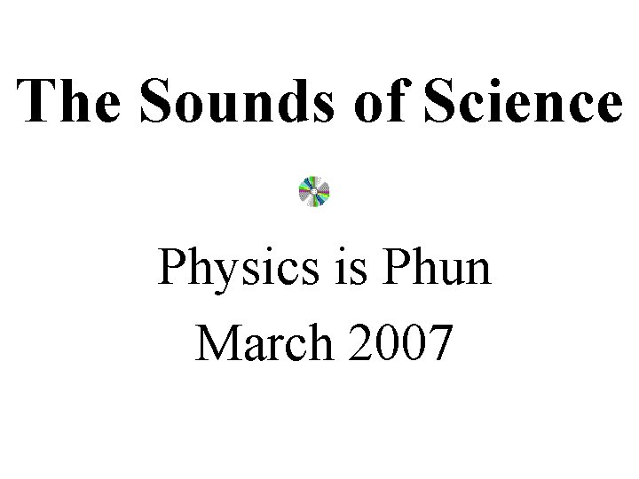 The Sounds of Science Physics is Phun March 2007 
