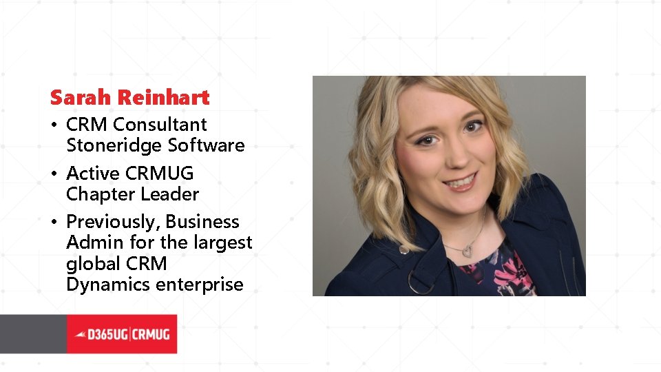 Sarah Reinhart • CRM Consultant Stoneridge Software • Active CRMUG Chapter Leader • Previously,