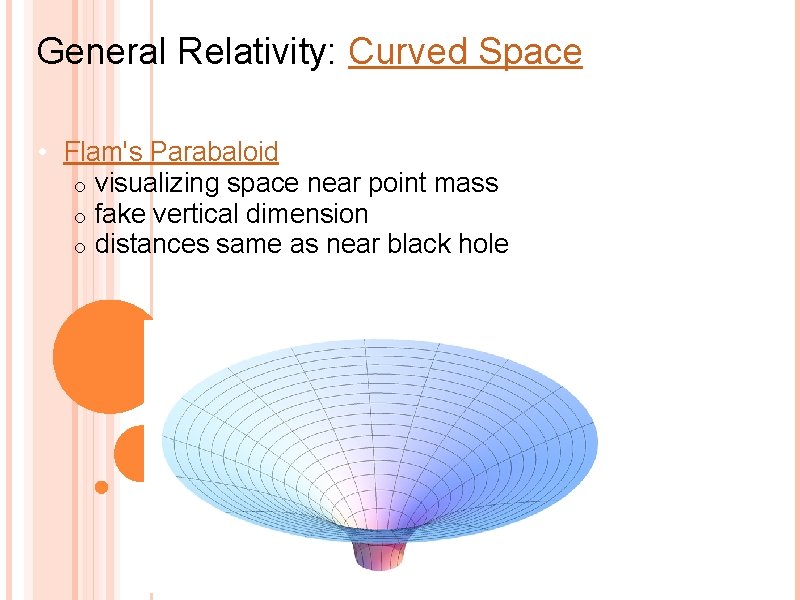 General Relativity: Curved Space • Flam's Parabaloid o visualizing space near point mass o
