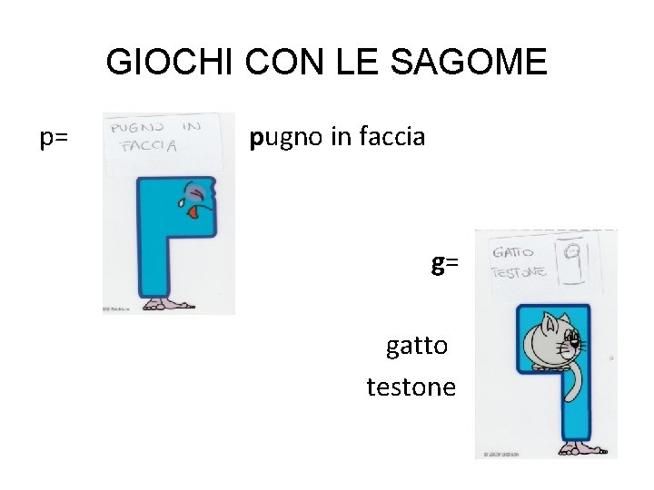 GIOCHI CON LE SAGOME p= pugno in faccia g= gatto testone 