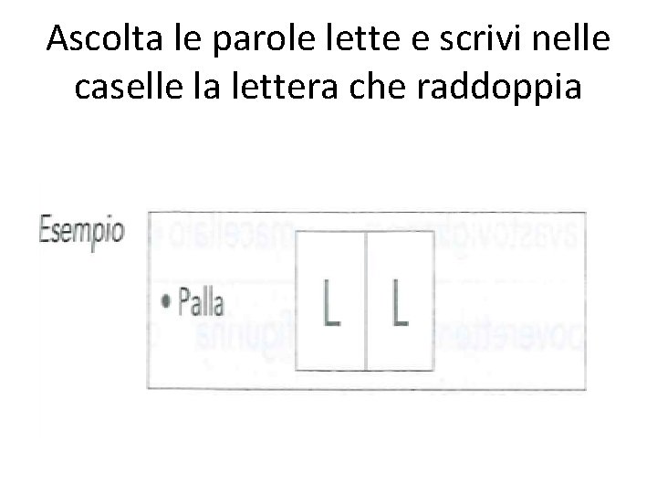 Ascolta le parole lette e scrivi nelle caselle la lettera che raddoppia 