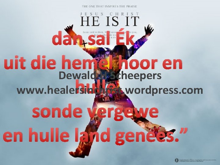 dan sal Ék uit die hemel hoor en Dewald H Scheepers hulle www. healersinchrist.