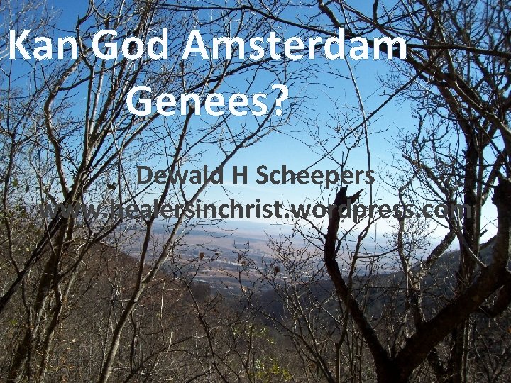 Kan God Amsterdam Genees? Dewald H Scheepers www. healersinchrist. wordpress. com 
