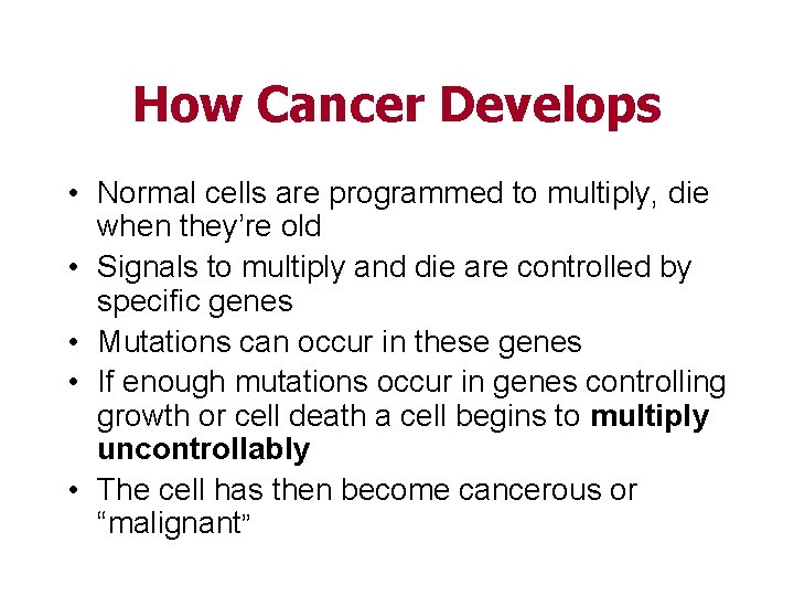 How Cancer Develops • Normal cells are programmed to multiply, die when they’re old