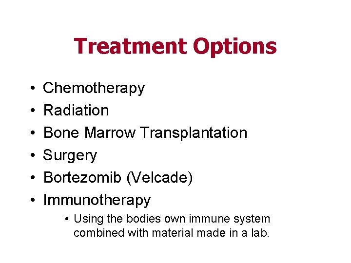 Treatment Options • • • Chemotherapy Radiation Bone Marrow Transplantation Surgery Bortezomib (Velcade) Immunotherapy