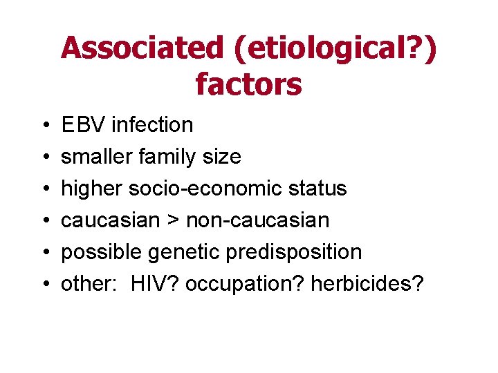 Associated (etiological? ) factors • • • EBV infection smaller family size higher socio-economic