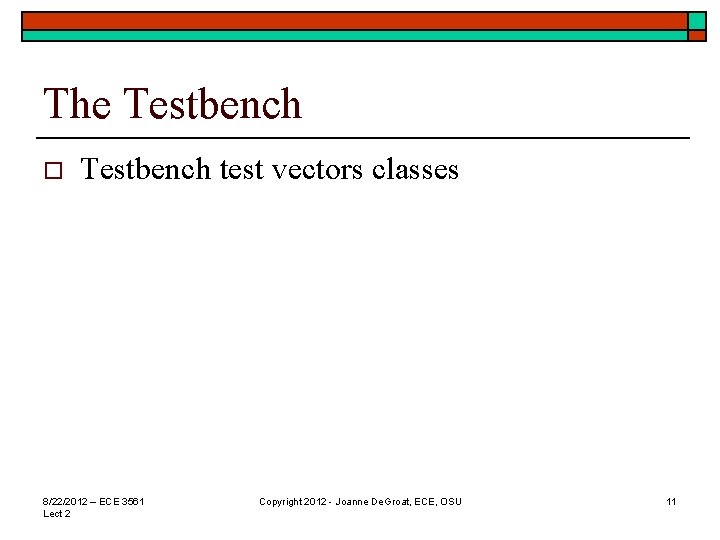 The Testbench o Testbench test vectors classes 8/22/2012 – ECE 3561 Lect 2 Copyright