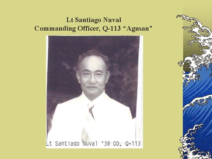 Lt Santiago Nuval Commanding Officer, Q-113 “Agusan” 