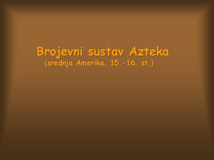 Brojevni sustav Azteka (srednja Amerika, 15. -16. st. ) 