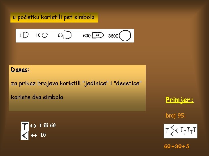 u početku koristili pet simbola Danas: za prikaz brojeva koristili "jedinice" i "desetice" koriste