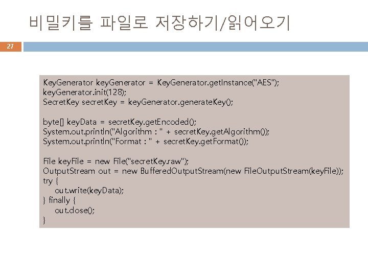 비밀키를 파일로 저장하기/읽어오기 27 Key. Generator key. Generator = Key. Generator. get. Instance("AES"); key.