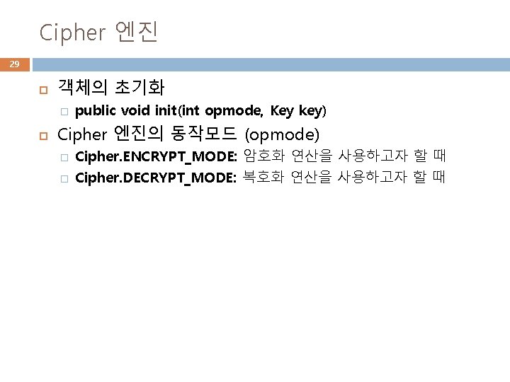 Cipher 엔진 29 객체의 초기화 � public void init(int opmode, Key key) Cipher 엔진의