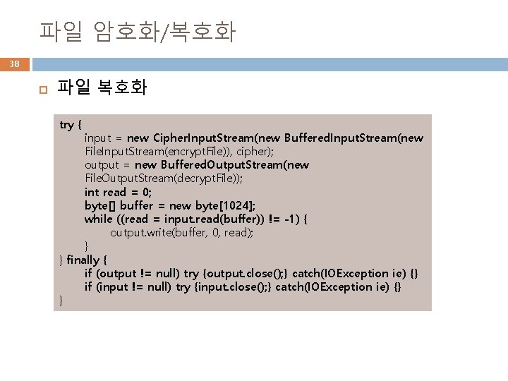 파일 암호화/복호화 38 파일 복호화 try { input = new Cipher. Input. Stream(new Buffered.