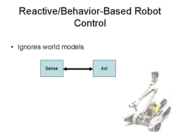 Reactive/Behavior-Based Robot Control • Ignores world models Sense Act 