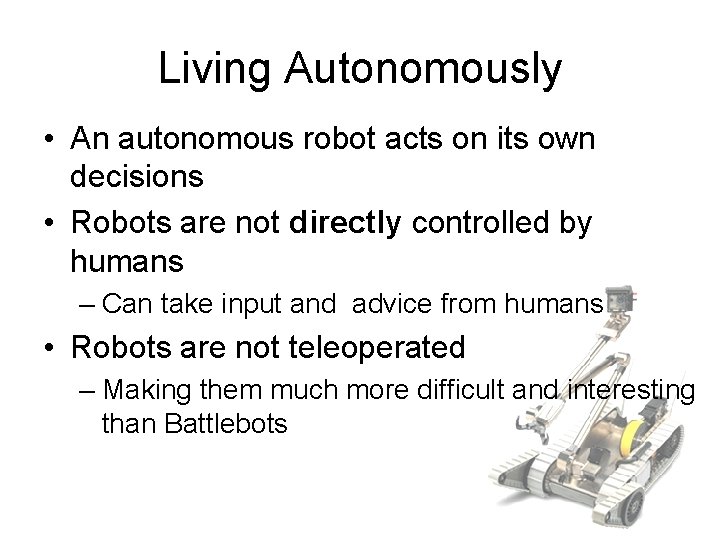 Living Autonomously • An autonomous robot acts on its own decisions • Robots are