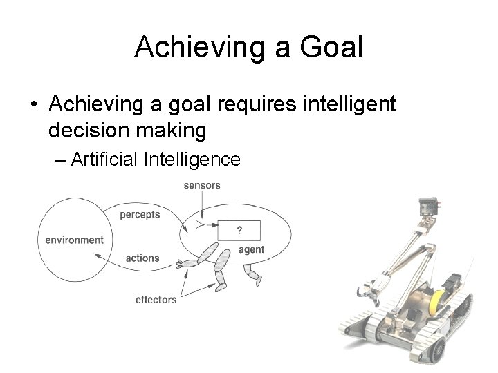 Achieving a Goal • Achieving a goal requires intelligent decision making – Artificial Intelligence