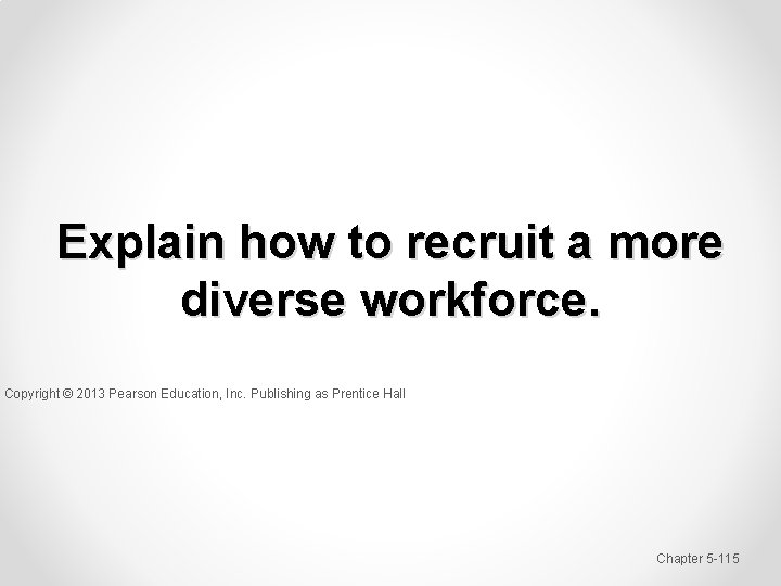 Explain how to recruit a more diverse workforce. Copyright © 2013 Pearson Education, Inc.